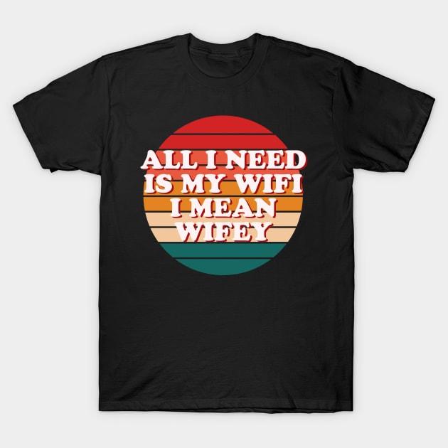 All I Need Is My WIFI I Mean WIFEY T-Shirt by NotSoGoodStudio
